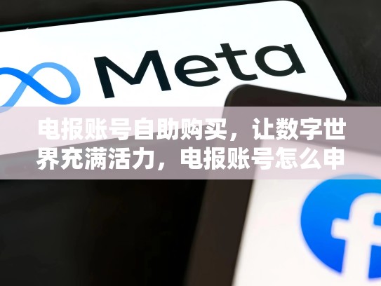 电报账号自助购买,让数字世界充满活力,电报账号怎么申请