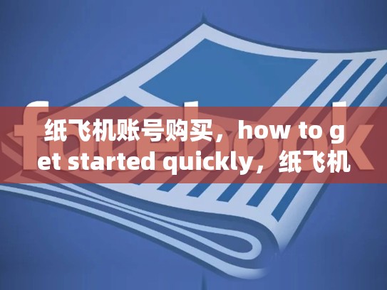 纸飞机账号购买，how to get started quickly，纸飞机账号购买安全吗
