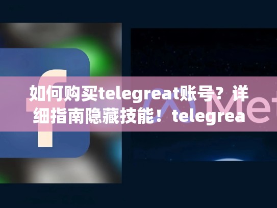 如何购买telegreat账号？详细指南隐藏技能！telegreat账号购买入口