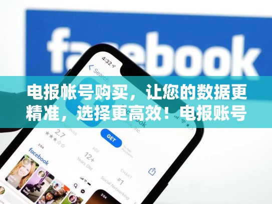 电报帐号购买，让您的数据更精准，选择更高效！电报账号批发