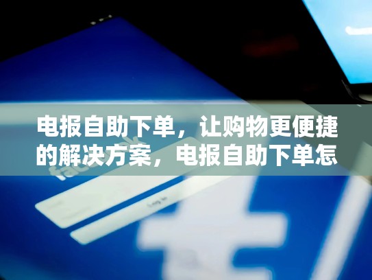 电报自助下单，让购物更便捷的解决方案，电报自助下单怎么取消