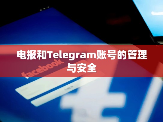 电报和Telegram账号的管理与安全