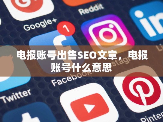 电报账号出售SEO文章，电报账号什么意思