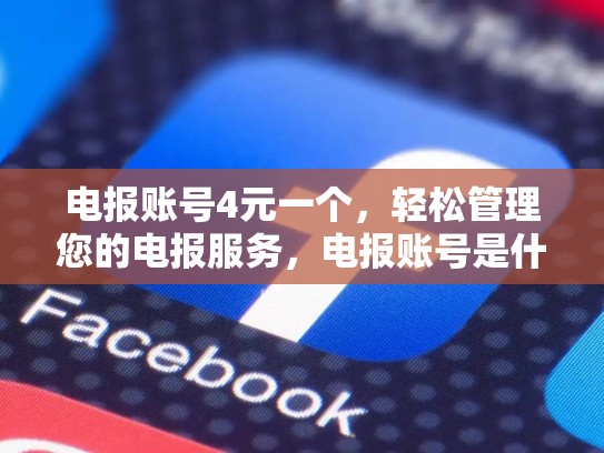 电报账号4元一个，轻松管理您的电报服务，电报账号是什么意思