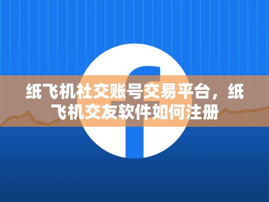 纸飞机社交账号交易平台，纸飞机交友软件如何注册