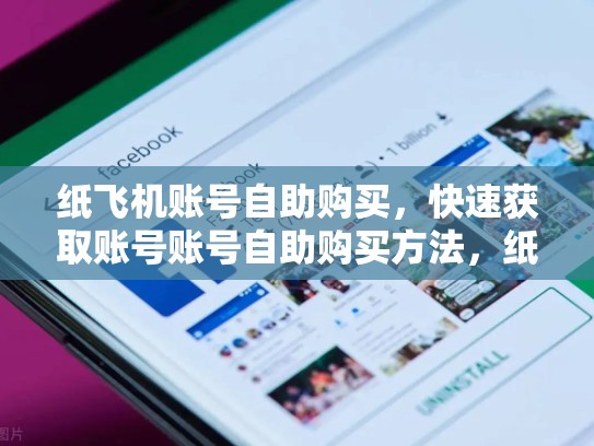 纸飞机账号自助购买，快速获取账号账号自助购买方法，纸飞机怎么申请账号