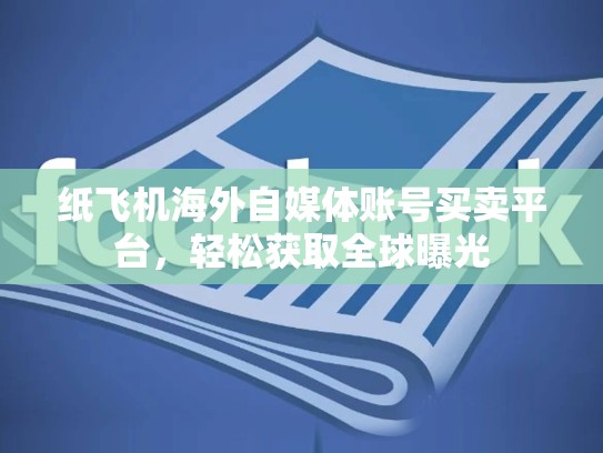 纸飞机海外自媒体账号买卖平台，轻松获取全球曝光