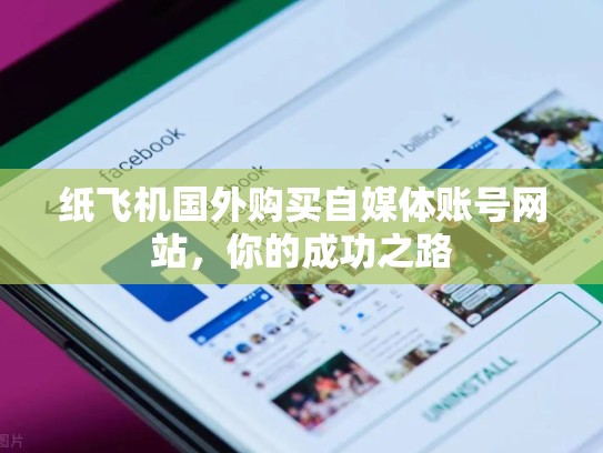 纸飞机国外购买自媒体账号网站，你的成功之路