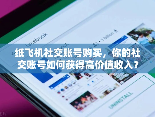纸飞机社交账号购买，你的社交账号如何获得高价值收入？
