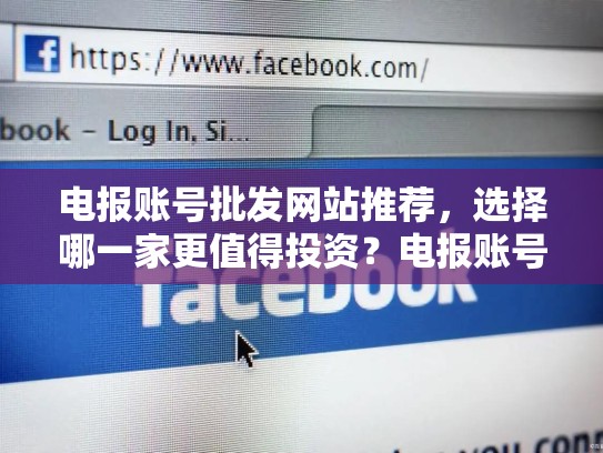 电报账号批发网站推荐，选择哪一家更值得投资？电报账号批发的网站有哪些