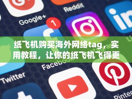 纸飞机购买海外网络tag，实用教程，让你的纸飞机飞得更远