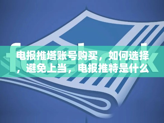 电报推塔账号购买，如何选择，避免上当，电报推特是什么