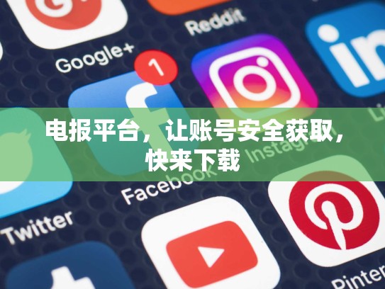 电报平台，让账号安全获取，快来下载