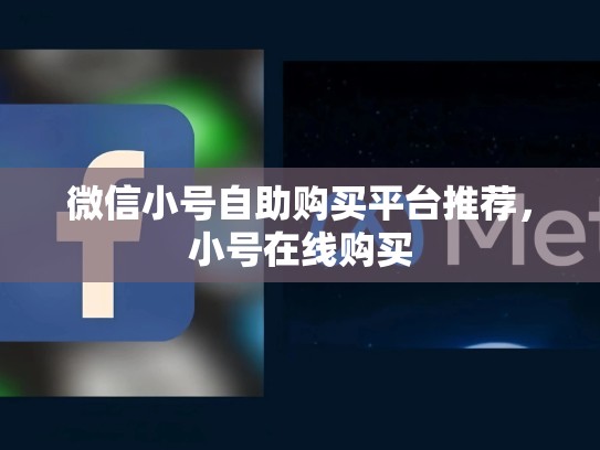 微信小号自助购买平台推荐，小号在线购买