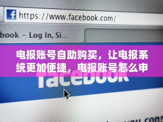 电报账号自助购买,让电报系统更加便捷,电报账号怎么申请