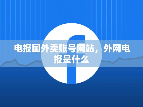 电报国外卖账号网站，外网电报是什么