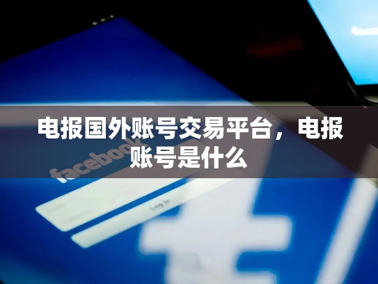 电报国外账号交易平台，电报账号是什么
