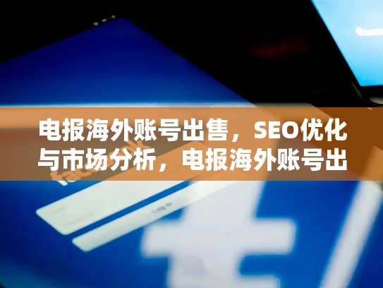 电报海外账号出售，SEO优化与市场分析，电报海外账号出售是真的吗