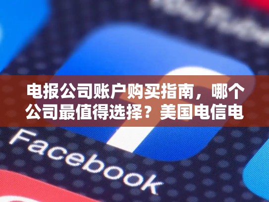 电报公司账户购买指南，哪个公司最值得选择？美国电信电报