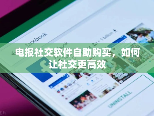 电报社交软件自助购买,如何让社交更高效