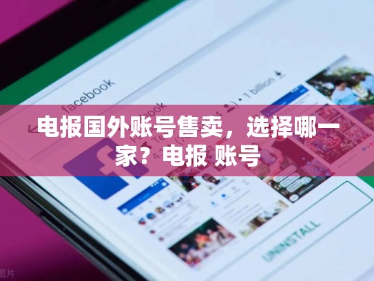 电报国外账号售卖，选择哪一家？电报 账号