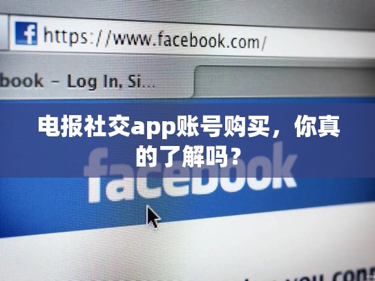 电报社交app账号购买，你真的了解吗？