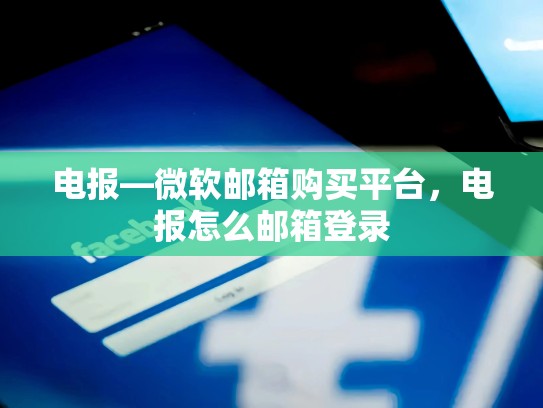 电报—微软邮箱购买平台，电报怎么邮箱登录