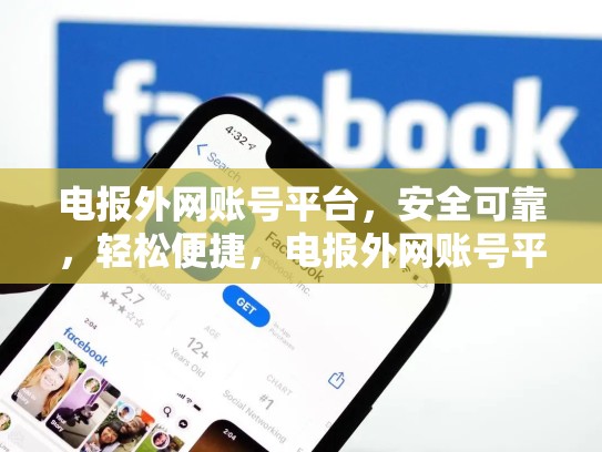 电报外网账号平台，安全可靠，轻松便捷，电报外网账号平台是什么