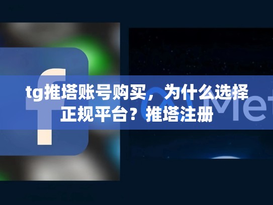 tg推塔账号购买，为什么选择正规平台？推塔注册