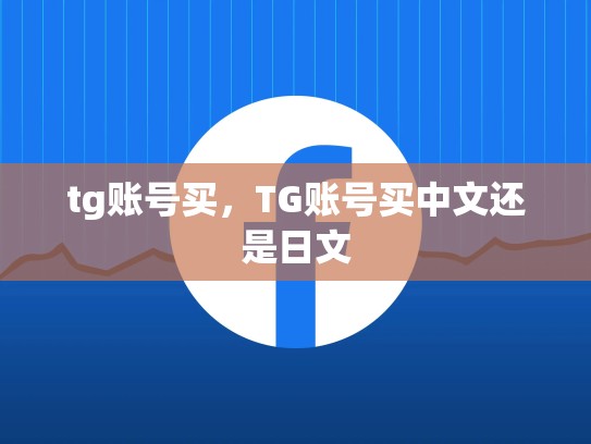 tg账号买，TG账号买中文还是日文