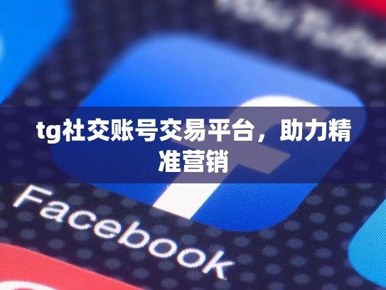 tg社交账号交易平台,助力精准营销