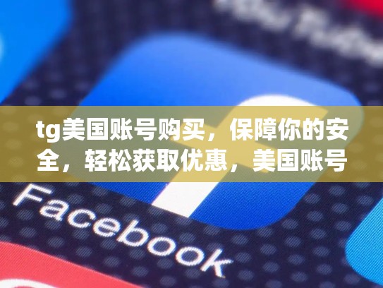 tg美国账号购买，保障你的安全，轻松获取优惠，美国账号交易平台