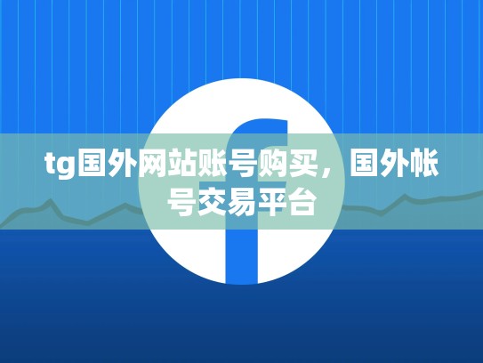 tg国外网站账号购买，国外帐号交易平台