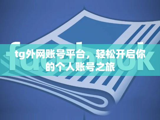 tg外网账号平台，轻松开启你的个人账号之旅