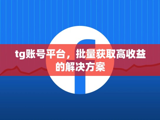 tg账号平台，批量获取高收益的解决方案