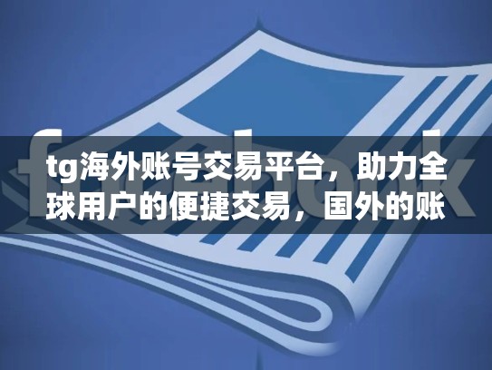 tg海外账号交易平台,助力全球用户的便捷交易,国外的账号交易平台