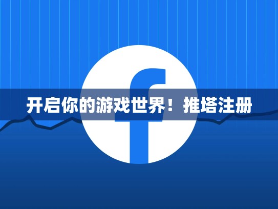开启你的游戏世界!推塔注册