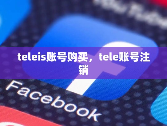 teleis账号购买,tele账号注销