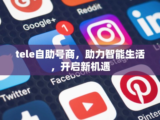 tele自助号商,助力智能生活,开启新机遇