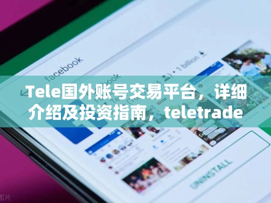 Tele国外账号交易平台,详细介绍及投资指南,teletrade交易网站