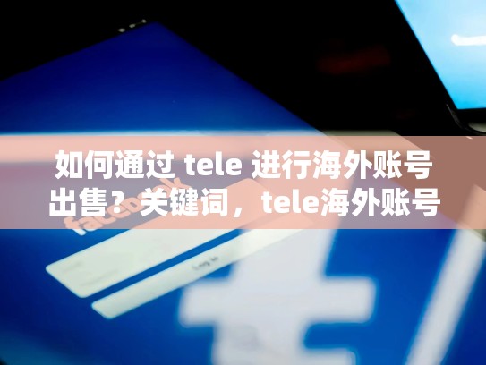 如何通过 tele 进行海外账号出售?关键词,tele海外账号出售,海外帐号