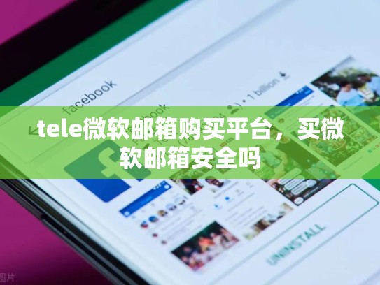 tele微软邮箱购买平台,买微软邮箱安全吗
