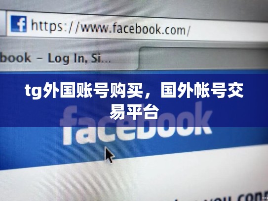 tg外国账号购买，国外帐号交易平台
