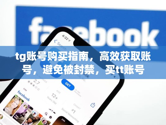 tg账号购买指南，高效获取账号，避免被封禁，买tt账号