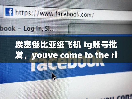 埃塞俄比亚纸飞机 tg账号批发,youve come to the right place!