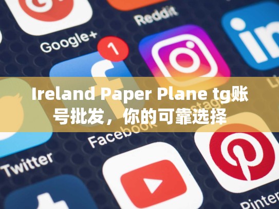 Ireland Paper Plane tg账号批发，你的可靠选择