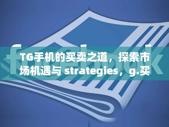 TG手机的买卖之道，探索市场机遇与 strategies，g.买卖