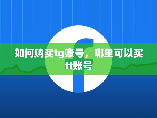 如何购买tg账号，哪里可以买tt账号