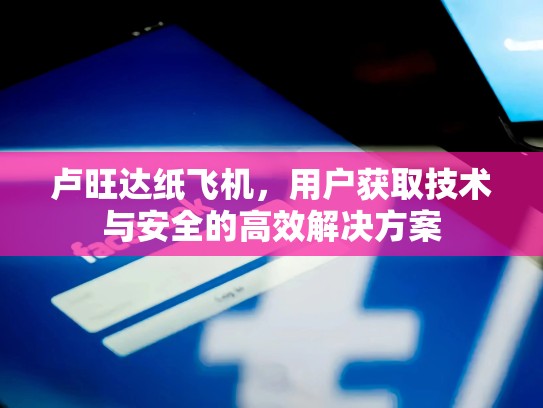 卢旺达纸飞机，用户获取技术与安全的高效解决方案
