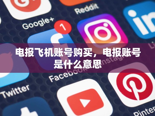 电报飞机账号购买，电报账号是什么意思